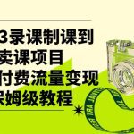 2023录课制课到卖课项目，知识付费流量变现保姆级教程