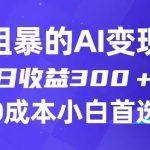 简单粗暴的AI变现玩法，日收益300＋，0门槛0成本，适合小白的副业项目