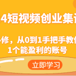 2024短视频创业集训班：创业必修，从0到1手把手教你实操1个能盈利的账号