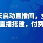 江南-7天启动直播间，全流程，​起号、直播搭建，付费投流等