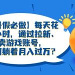 【暑假必做】每天花两小时，通过拉新、卖游戏账号，如何躺着月入过万？【揭秘】