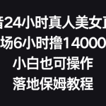 抖音24小时真人美女直播，单场6小时撸14000元，小白也可操作，落地保姆教程