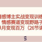 情感博主实战变现训练营，情感赛道变现野路子，单月变现百万（26节课）