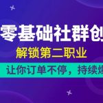 21天零基础社群创收营，解锁第二职业，让你订单不停，持续爆单（22节）