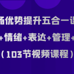 职场优势提升五合一课程，优势+情绪+表达+管理+晋升（103节视频课程）