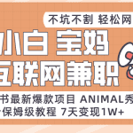 适合小白、宝妈、上班族、大学生互联网兼职，小红书最新爆款项目 Animal秀，月入1W…