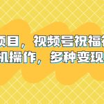 新风口项目，视频号祝福视频，一部手机操作，多种变现方式