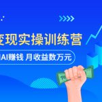 AI智能变现实操训练营：普通人利用AI赚钱 月收益数万元（全套课程+文档）