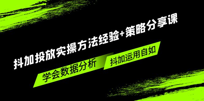 抖加投放实操方法经验+策略分享课，学会数据分析，抖加运用自如！