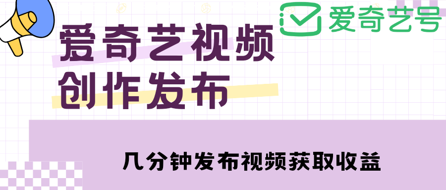 爱奇艺号视频发布，每天几分钟即可发布视频，月入10000+【教程+涨粉攻略】