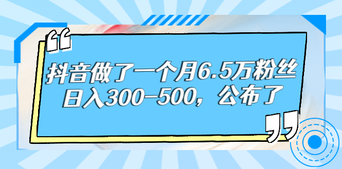 抖音做了一个月6.5万粉丝，日入300-500，公布了！