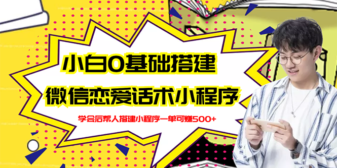 新手0基础搭建微信恋爱话术小程序，一单赚几百【视频教程+小程序源码】