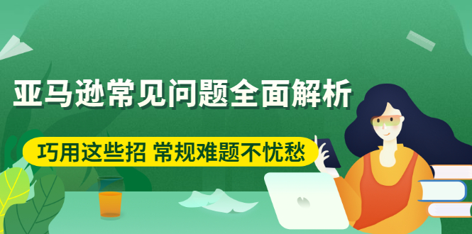 亚马逊常见问题全面解析：巧用这些招 常规难题不忧愁