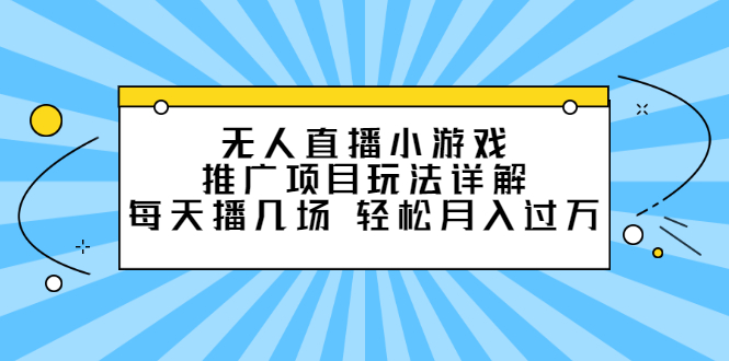 无人直播小游戏推广项目玩法详解，每天播几场，轻松月入过万+