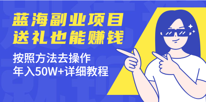 分享个蓝海副业项目，送礼也能赚钱，按照方法去操作，年入50W+详细教程