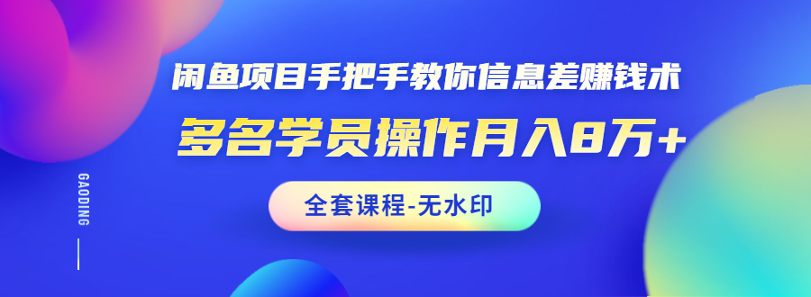 闲鱼项目手把手教你信息差赚钱术，多名学员操作月入8万+（全套课程无水印）