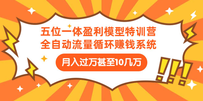 五位一体盈利模型特训营：全自动流量循环赚钱系统：月入过万甚至10几万