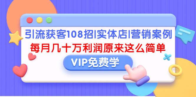 引流获客108招|实体店|营销案例，每月几十万利润原来这么简单（完结）