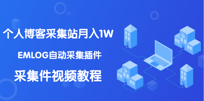 个人博客采集站月入1W+EMLOG自动采集插件+采集件视频教程（无水印课程）