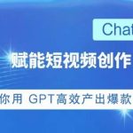 ChatGPT赋能短视频创作课，​掌握ChatGPT操作方法，教你用GPT高效产出爆款内容