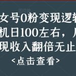 美女号0粉变现逻辑，单机日100左右，后期变现收入翻倍无止境（揭秘）