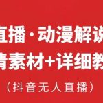 抖音无人直播·动漫解说项目，吸金挂机躺赚可落地实操【工具+素材+教程】