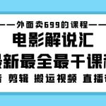 外面卖699的电影解说汇最新最全最干课程：电影配音 剪辑 搬运视频 直播带货