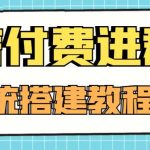 【高端精品】零基础搭建微信付费进群系统，小白一学就会（源码+教程）