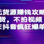 刘Sir.抖音无货源赚钱攻略，不囤货，不拍视频，带你在抖音疯狂爆单