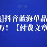 [酷酷说钱]抖音蓝海单品，一天卖一万！【付费文章】