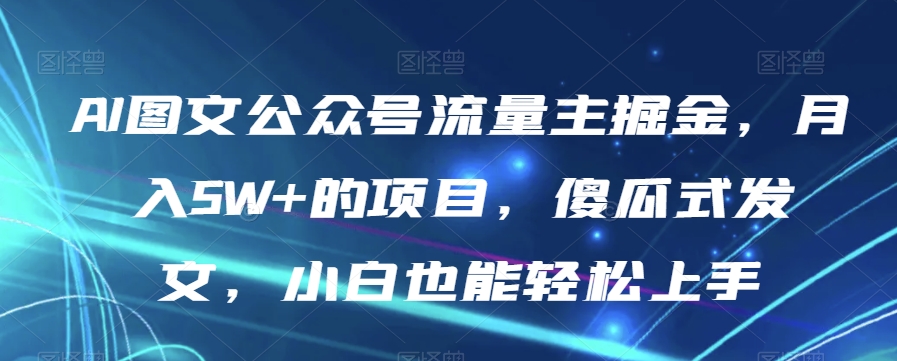 #原创                                                                                                 AI图文公众号流量主掘金，月入5W+的项目，傻瓜式发文，小白也能轻松上手【揭秘】