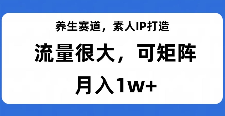 #原创                                                                                                 养生赛道，素人IP打造，流量很大，可矩阵，月入1w+【揭秘】