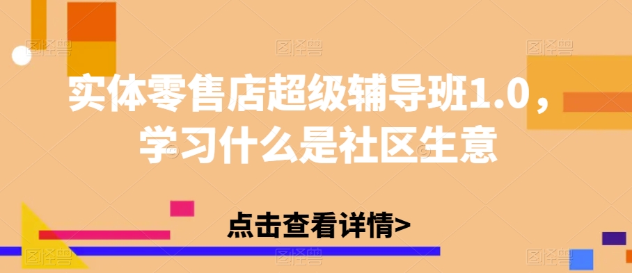 实体零售店超级辅导班1.0，学习什么是社区生意