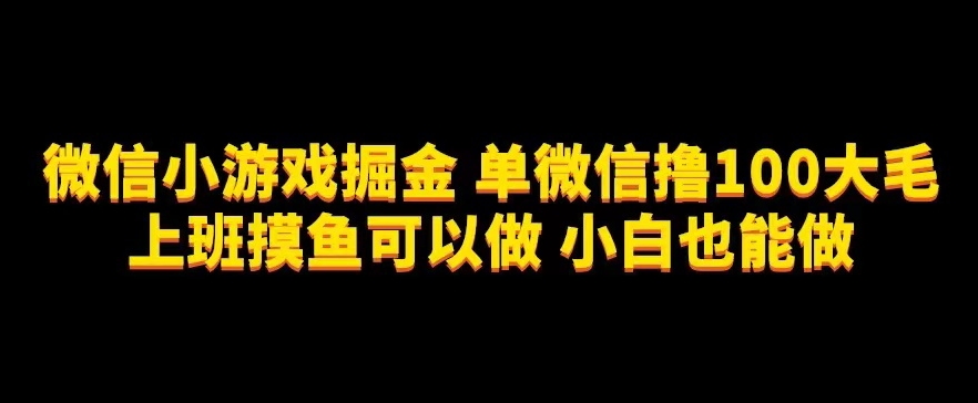 微信小游戏掘金，单微信撸100元大毛，上班摸鱼可以做，小白也能做【揭秘】