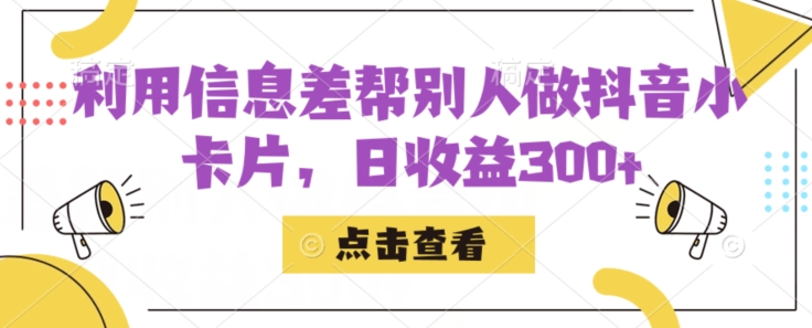 利用信息查帮别人做抖音小卡片，日收益300+【揭秘】