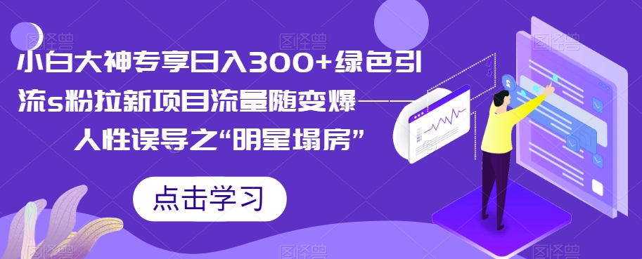 小白大神专享日入300+绿色引流s粉拉新项目流量随变爆——人性误导之“明星塌房”