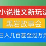 小说推文新玩法，黑岩故事会，日入几百甚至过万元【揭秘】