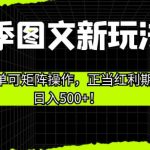 开学季图文新玩法带货，操作简单可矩阵操作，正当红利期小白日入500+！【揭秘】