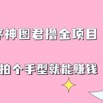 抖音小程序神图君撸金项目，用手机每天拍个手型挂载一下小程序就能赚钱【揭秘】