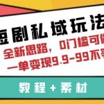 短剧私域玩法，全新思路，0门槛可做，一单变现9.9-99不等（教程+素材）【揭秘】