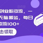 云逸·精准创业粉引流，一部手机操作无脑搬运，每日轻松引流100+