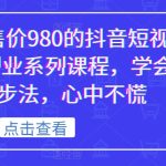 某培训售价980的抖音短视频带货创业系列课程，学会做号5步法，心中不慌