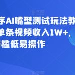 抖音小程序AI嘴型测试玩法教程，有人单条视频收入1W+，门槛低易操作