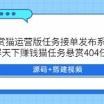 悬赏猫运营版任务接单发布系统APP+霸屏天下赚钱猫任务悬赏404任务平台【源码+搭建视频】