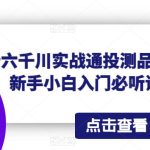 老六千川实战通投测品课，新手小白入门必听课