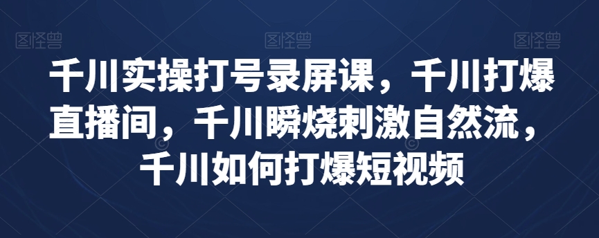 千川实操打号录屏课，千川打爆直播间，千川瞬烧刺激自然流，千川如何打爆短视频