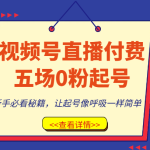 视频号直播付费五场0粉起号课，新手必看秘籍，让起号像呼吸一样简单