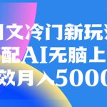 图文冷门新玩法，搭配AI无脑上传，高效月入5000+