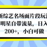 最新综艺名场面片段玩法，明星自带流量，日入200+，小白可做