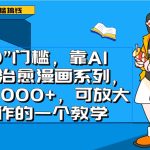 0门槛，靠AI生成治愈漫画系列，日入1000+，可放大操作的一个教学